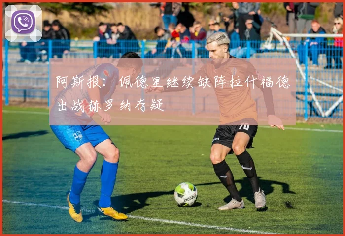 阿斯报：佩德里继续缺阵拉什福德出战赫罗纳存疑