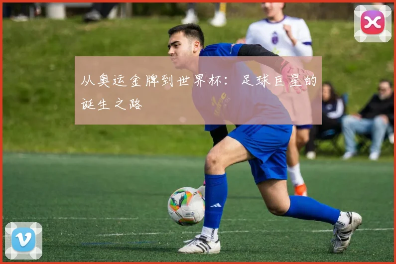 从奥运金牌到世界杯：足球巨星的诞生之路