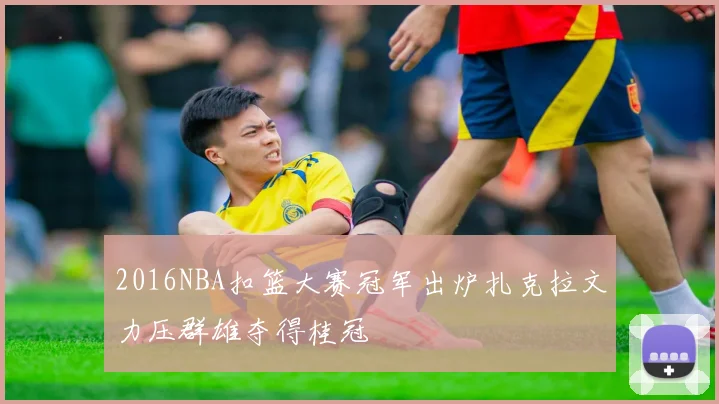2016NBA扣篮大赛冠军出炉扎克拉文力压群雄夺得桂冠