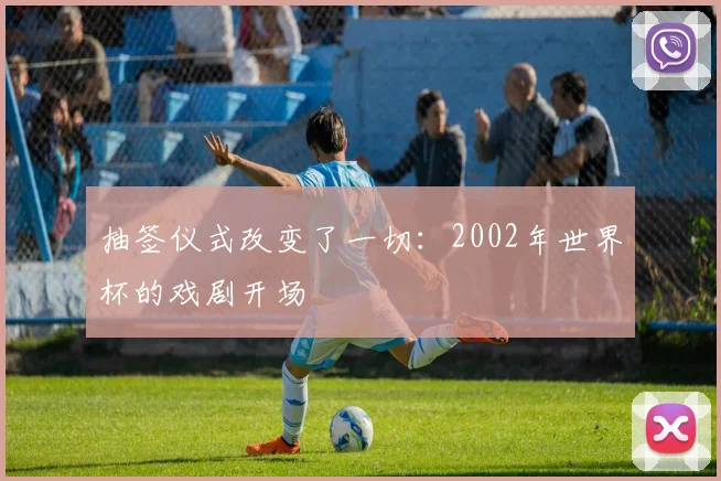 抽签仪式改变了一切：2002年世界杯的戏剧开场