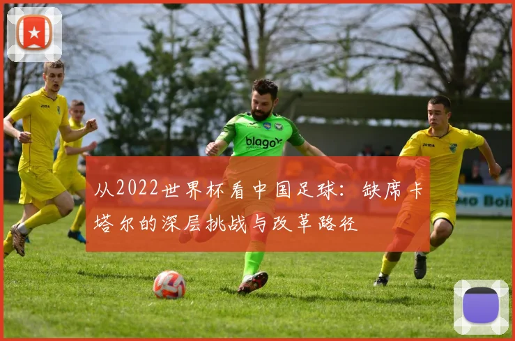 从2022世界杯看中国足球：缺席卡塔尔的深层挑战与改革路径