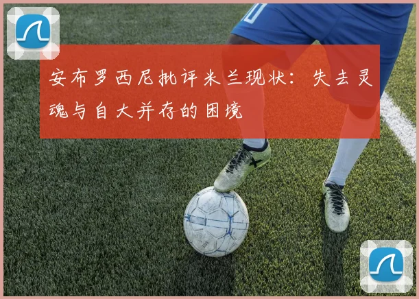 安布罗西尼批评米兰现状：失去灵魂与自大并存的困境